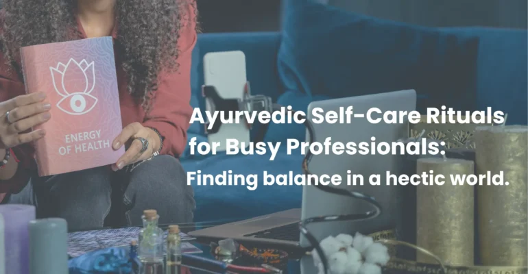 Ayurvedic Self-Care Rituals for Busy Professionals Finding Balance in a Hectic World