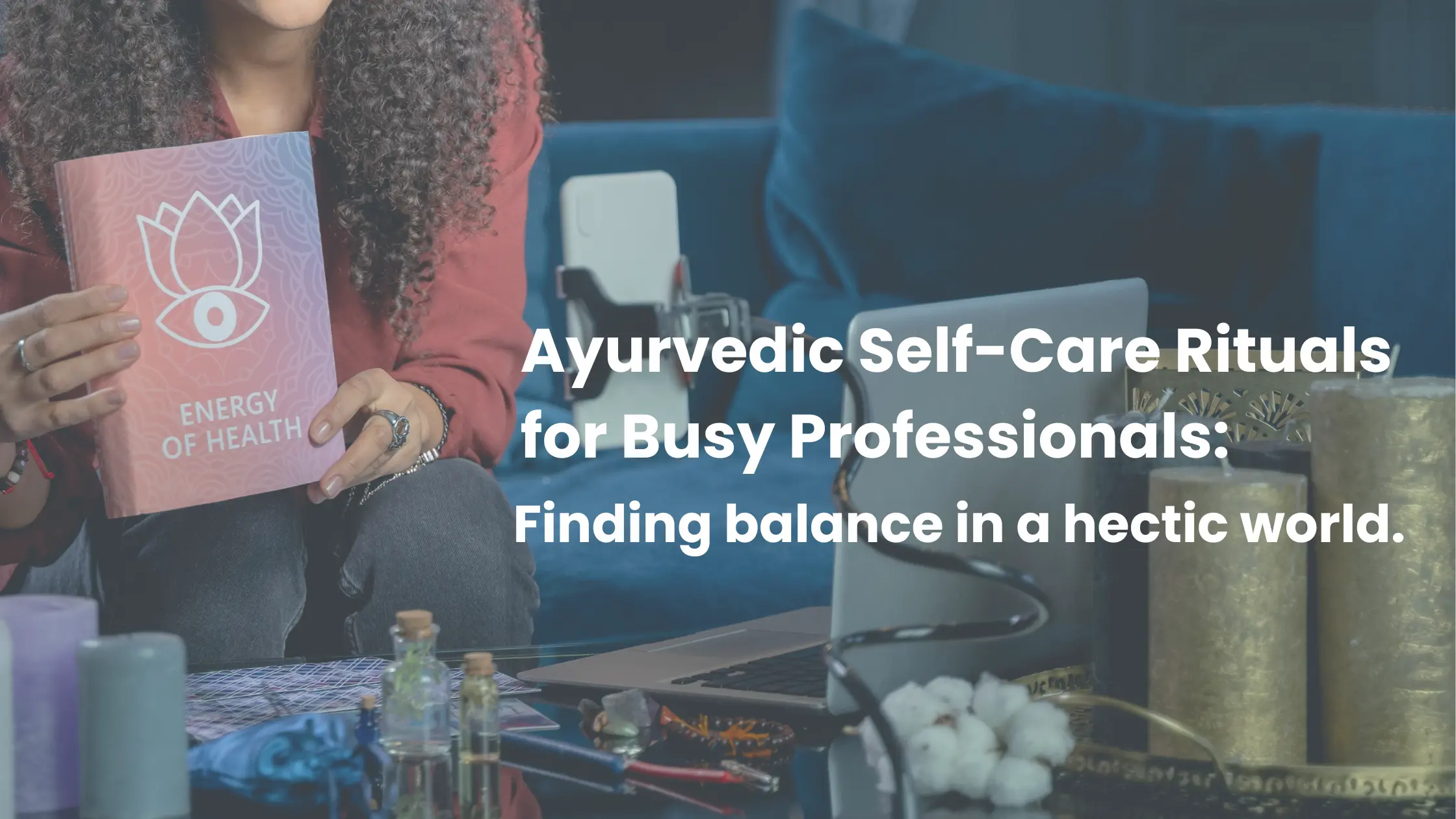 Ayurvedic Self-Care Rituals for Busy Professionals Finding Balance in a Hectic World