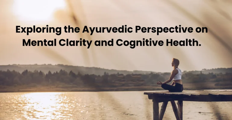 Exploring the Ayurvedic Perspective on Mental Clarity and Cognitive Health