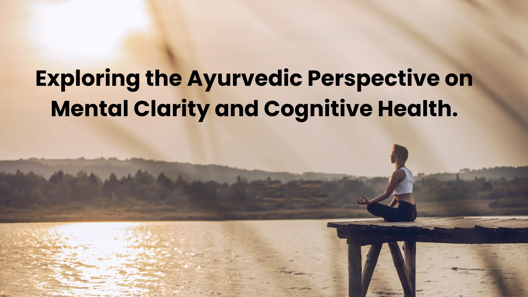Exploring the Ayurvedic Perspective on Mental Clarity and Cognitive Health