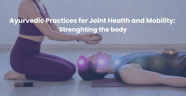 Ayurvedic Practices for Joint Health and Mobility Strengthening the Body_Nadi Tarangini Blog