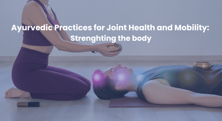 Ayurvedic Practices for Joint Health and Mobility Strengthening the Body_Nadi Tarangini Blog