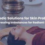 Ayurvedic Solutions for Skin Problems: Addressing imbalances for radiant Skin