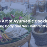 The Art of Ayurvedic Cooking: Nourishing Body and Soul with Sattvic Foods