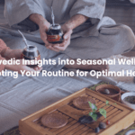 Ayurvedic Insights into Seasonal Wellness: Adapting Your Routine for Optimal Health.