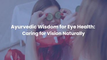 Ayurvedic Wisdom for Eye Health Caring for Vision Naturally