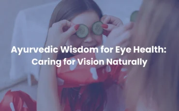 Ayurvedic Wisdom for Eye Health Caring for Vision Naturally