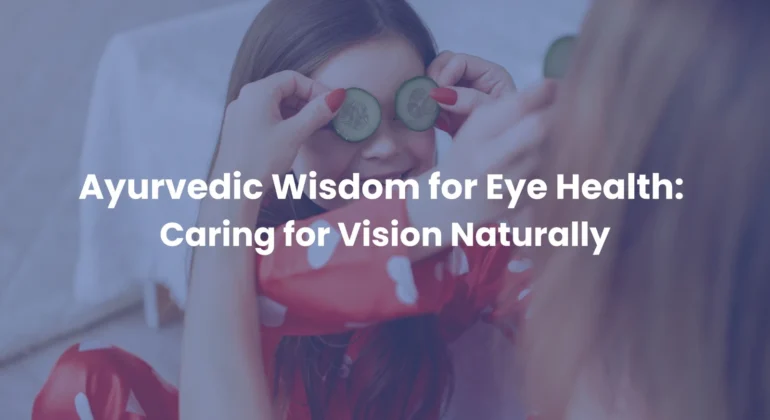 Ayurvedic Wisdom for Eye Health Caring for Vision Naturally