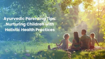 Ayurvedic Parenting Tips Nurturing Children with Holistic Health Practices