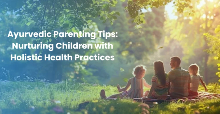 Ayurvedic Parenting Tips Nurturing Children with Holistic Health Practices