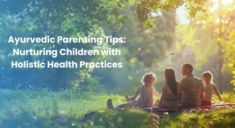 Ayurvedic Parenting Tips Nurturing Children with Holistic Health Practices